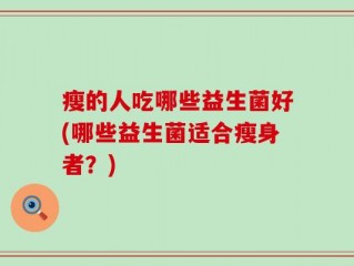 瘦的人吃哪些益生菌好(哪些益生菌适合瘦身者？)
