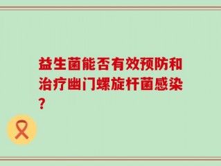 益生菌能否有效预防和治疗幽门螺旋杆菌感染？