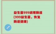 益生菌999调理肠道(999益生菌，恢复肠道健康)
