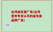 台湾益生菌广告(台湾营养专家认可的益生菌品牌广告)
