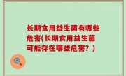 长期食用益生菌有哪些危害(长期食用益生菌可能存在哪些危害？)