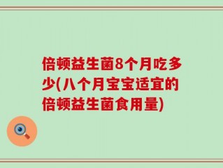 倍顿益生菌8个月吃多少(八个月宝宝适宜的倍顿益生菌食用量)