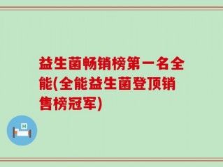 益生菌畅销榜第一名全能(全能益生菌登顶销售榜冠军)