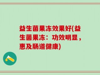 益生菌果冻效果好(益生菌果冻：功效明显，惠及肠道健康)
