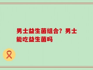 男士益生菌组合？男士能吃益生菌吗