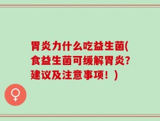 胃炎力什么吃益生菌(食益生菌可缓解胃炎？建议及注意事项！)