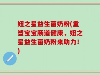 妞之星益生菌奶粉(重塑宝宝肠道健康，妞之星益生菌奶粉来助力！)