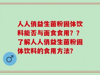 人人俏益生菌粉固体饮料能否与面食食用？？了解人人俏益生菌粉固体饮料的食用方法？