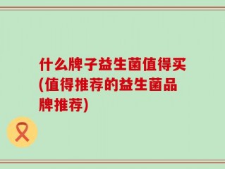 什么牌子益生菌值得买(值得推荐的益生菌品牌推荐)