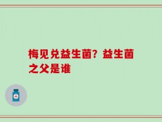 梅见兑益生菌？益生菌之父是谁
