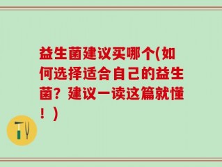 益生菌建议买哪个(如何选择适合自己的益生菌？建议一读这篇就懂！)
