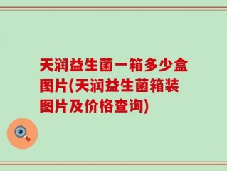 天润益生菌一箱多少盒图片(天润益生菌箱装图片及价格查询)
