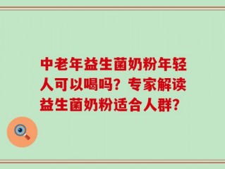 中老年益生菌奶粉年轻人可以喝吗？专家解读益生菌奶粉适合人群？