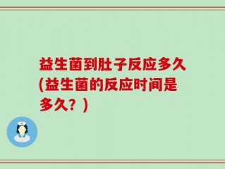 益生菌到肚子反应多久(益生菌的反应时间是多久？)