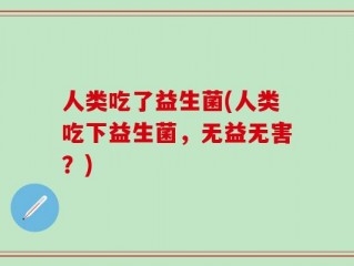 人类吃了益生菌(人类吃下益生菌，无益无害？)