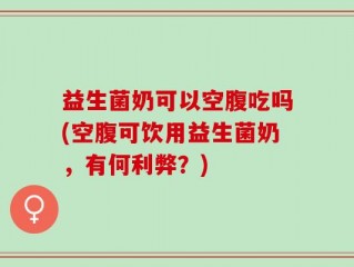 益生菌奶可以空腹吃吗(空腹可饮用益生菌奶，有何利弊？)