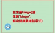 益生菌bingo(益生菌'bingo'：解读健康肠道新常识)