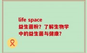 life space益生菌粉？了解生物学中的益生菌与健康？