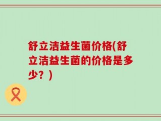 舒立洁益生菌价格(舒立洁益生菌的价格是多少？)