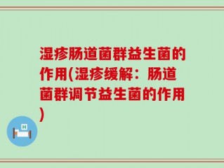 湿疹肠道菌群益生菌的作用(湿疹缓解：肠道菌群调节益生菌的作用)
