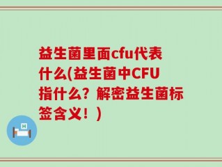 益生菌里面cfu代表什么(益生菌中CFU指什么？解密益生菌标签含义！)