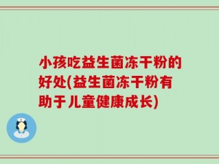 小孩吃益生菌冻干粉的好处(益生菌冻干粉有助于儿童健康成长)