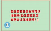 益生菌驼乳蛋白粉可以增肥吗(益生菌驼乳蛋白粉会让你增肥吗？)