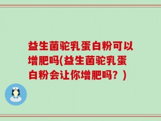益生菌驼乳蛋白粉可以增肥吗(益生菌驼乳蛋白粉会让你增肥吗？)