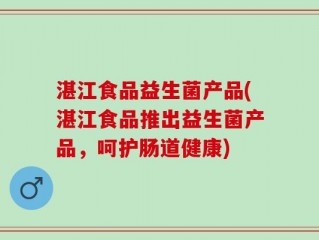 湛江食品益生菌产品(湛江食品推出益生菌产品，呵护肠道健康)