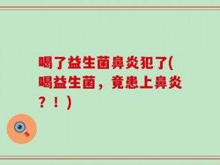 喝了益生菌鼻炎犯了(喝益生菌，竟患上鼻炎？！)