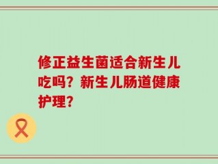 修正益生菌适合新生儿吃吗？新生儿肠道健康护理？