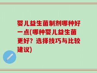 婴儿益生菌制剂哪种好一点(哪种婴儿益生菌更好？选择技巧与比较建议)