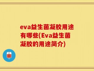 eva益生菌凝胶用途有哪些(Eva益生菌凝胶的用途简介)
