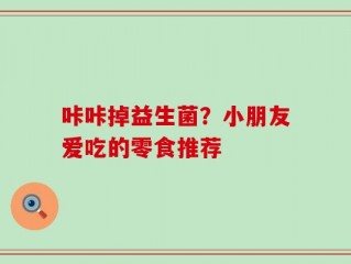 咔咔掉益生菌？小朋友爱吃的零食推荐