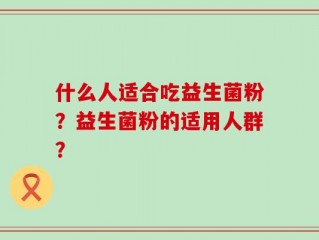 什么人适合吃益生菌粉？益生菌粉的适用人群？