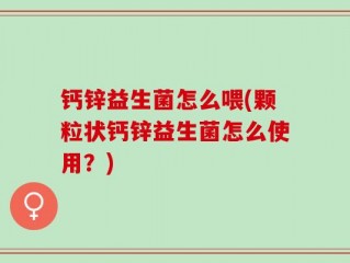 钙锌益生菌怎么喂(颗粒状钙锌益生菌怎么使用？)