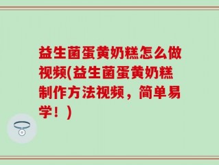 益生菌蛋黄奶糕怎么做视频(益生菌蛋黄奶糕制作方法视频，简单易学！)