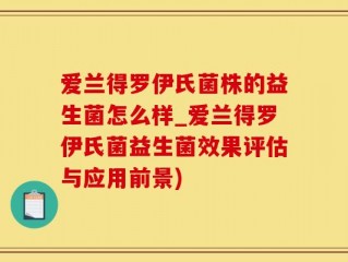 爱兰得罗伊氏菌株的益生菌怎么样_爱兰得罗伊氏菌益生菌效果评估与应用前景)