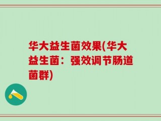 华大益生菌效果(华大益生菌：强效调节肠道菌群)