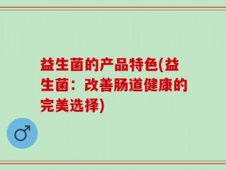 益生菌的产品特色(益生菌：改善肠道健康的完美选择)