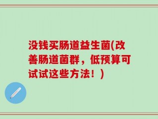没钱买肠道益生菌(改善肠道菌群，低预算可试试这些方法！)