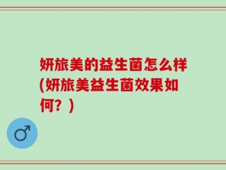 妍旅美的益生菌怎么样(妍旅美益生菌效果如何？)