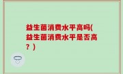 益生菌消费水平高吗(益生菌消费水平是否高？)