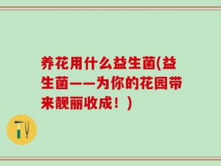 养花用什么益生菌(益生菌——为你的花园带来靓丽收成！)