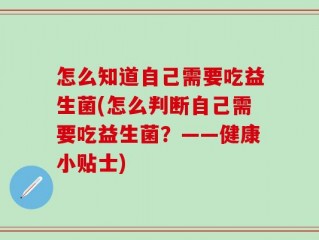 怎么知道自己需要吃益生菌(怎么判断自己需要吃益生菌？——健康小贴士)