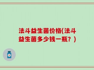 法斗益生菌价格(法斗益生菌多少钱一瓶？)