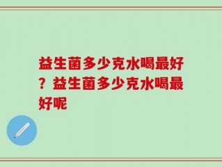 益生菌多少克水喝最好？益生菌多少克水喝最好呢