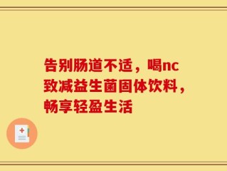 告别肠道不适，喝nc致减益生菌固体饮料，畅享轻盈生活