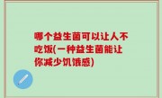 哪个益生菌可以让人不吃饭(一种益生菌能让你减少饥饿感)