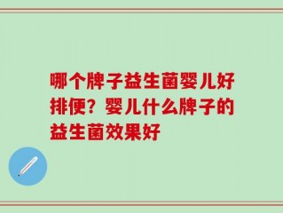 哪个牌子益生菌婴儿好排便？婴儿什么牌子的益生菌效果好